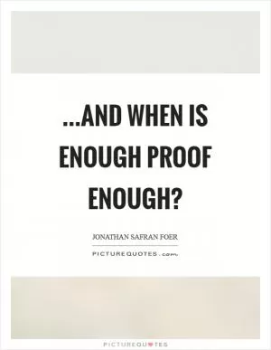 ...and when is enough proof enough? Picture Quote #1