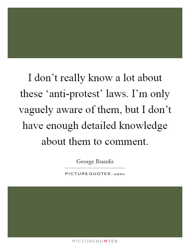 I don't really know a lot about these ‘anti-protest' laws. I'm only vaguely aware of them, but I don't have enough detailed knowledge about them to comment. Picture Quote #1