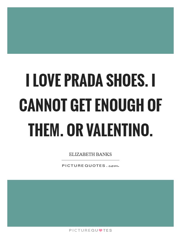 I love Prada shoes. I cannot get enough of them. Or Valentino. Picture Quote #1