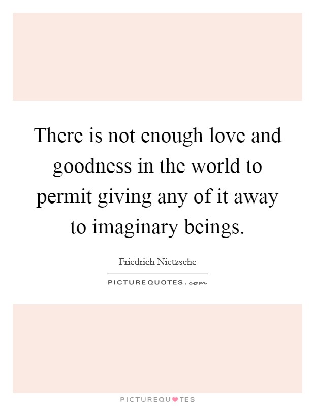 There is not enough love and goodness in the world to permit giving any of it away to imaginary beings. Picture Quote #1