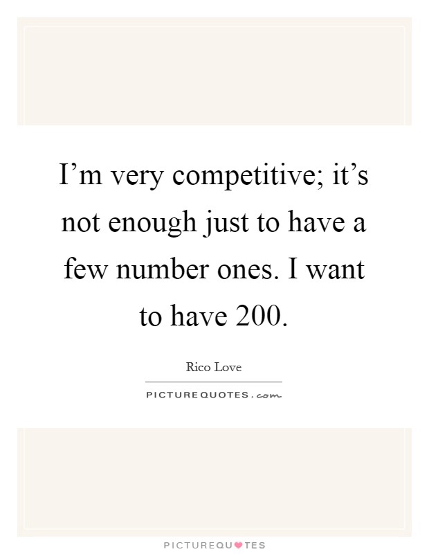 I'm very competitive; it's not enough just to have a few number ones. I want to have 200. Picture Quote #1