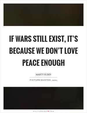 If wars still exist, it’s because we don’t love peace enough Picture Quote #1