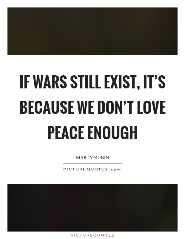 If wars still exist, it's because we don't love peace enough Picture Quote #1