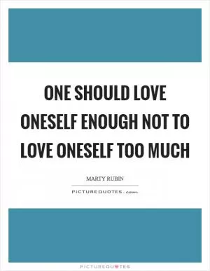 One should love oneself enough not to love oneself too much Picture Quote #1
