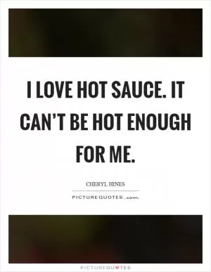 I love hot sauce. It can’t be hot enough for me Picture Quote #1