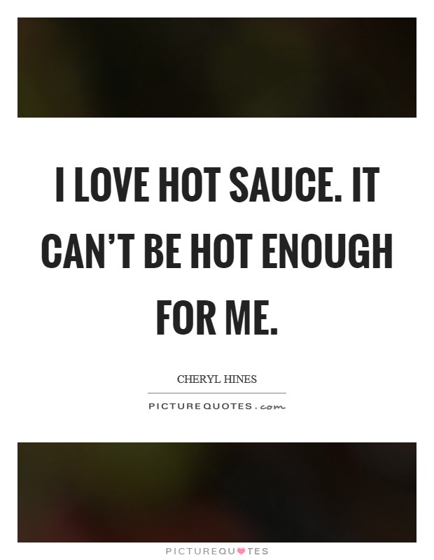 I love hot sauce. It can't be hot enough for me. Picture Quote #1