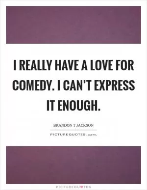 I really have a love for comedy. I can’t express it enough Picture Quote #1