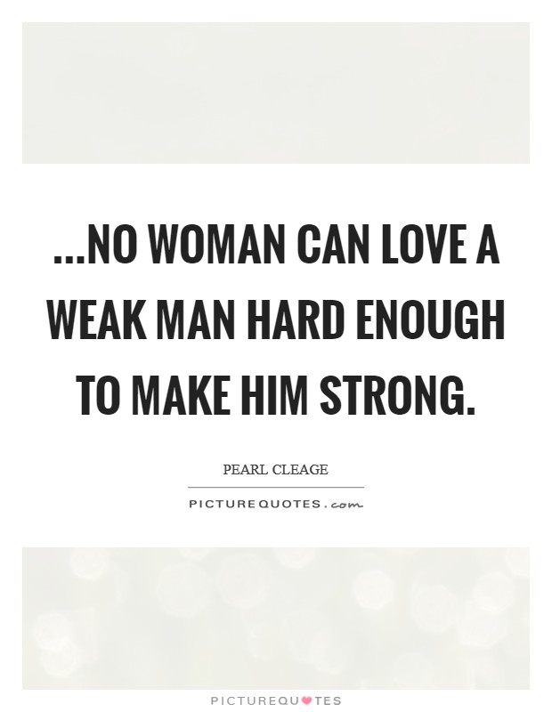 ...no woman can love a weak man hard enough to make him strong Picture Quote #1