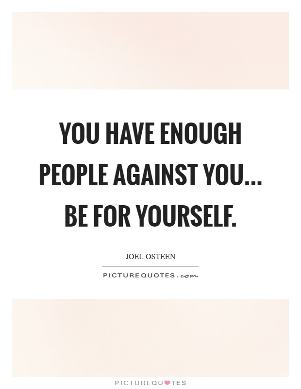 You have enough people against you... be for yourself. Picture Quote #1