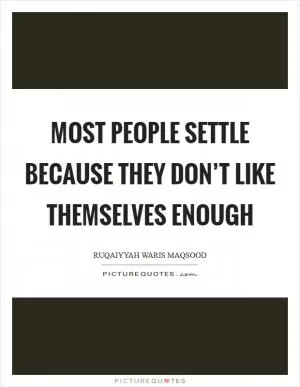 Most people settle because they don’t like themselves enough Picture Quote #1