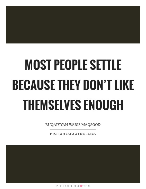 Most people settle because they don't like themselves enough Picture Quote #1