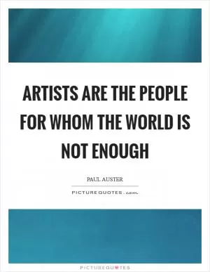 Artists are the people for whom the world is not enough Picture Quote #1