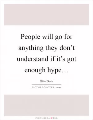 People will go for anything they don’t understand if it’s got enough hype Picture Quote #1