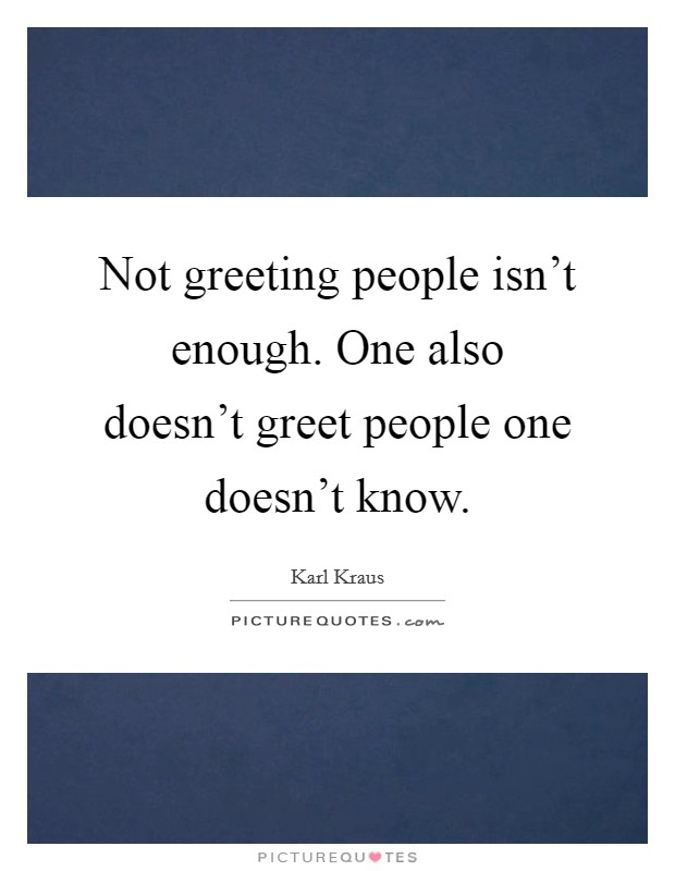 Not greeting people isn't enough. One also doesn't greet people one doesn't know. Picture Quote #1