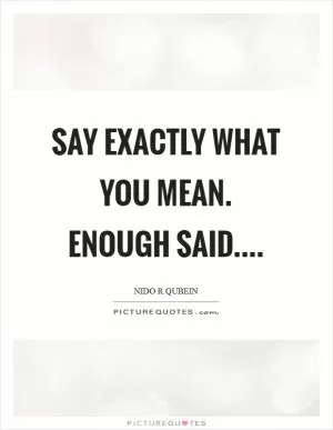 Say exactly what you mean. Enough said Picture Quote #1