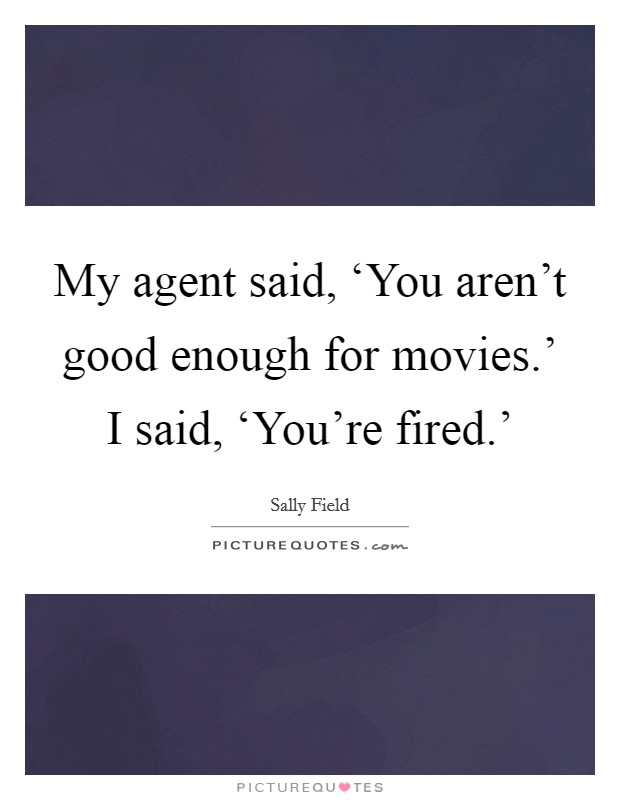 My agent said, ‘You aren't good enough for movies.' I said, ‘You're fired.' Picture Quote #1