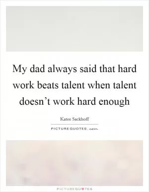My dad always said that hard work beats talent when talent doesn’t work hard enough Picture Quote #1