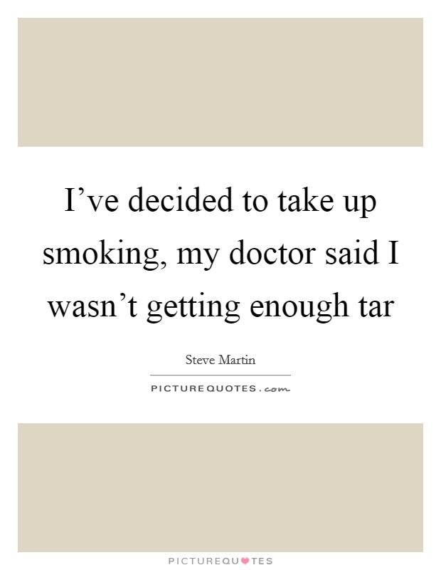 I've decided to take up smoking, my doctor said I wasn't getting enough tar Picture Quote #1