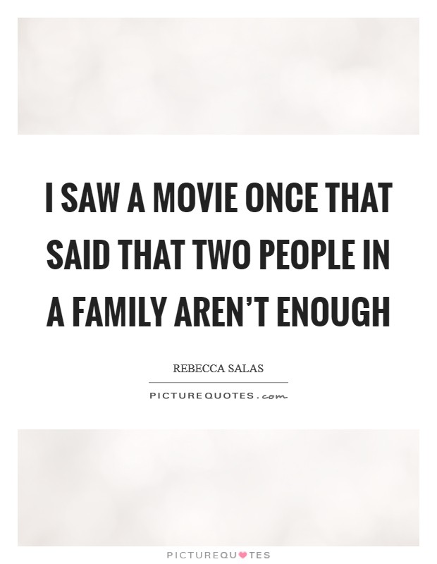 I saw a movie once that said that two people in a family aren't enough Picture Quote #1