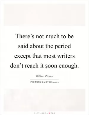 There’s not much to be said about the period except that most writers don’t reach it soon enough Picture Quote #1