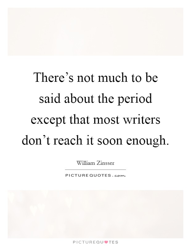 There's not much to be said about the period except that most writers don't reach it soon enough. Picture Quote #1