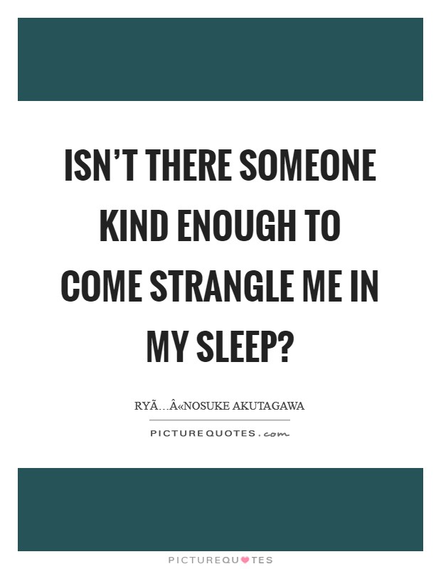 Isn't there someone kind enough to come strangle me in my sleep? Picture Quote #1