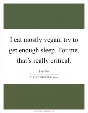I eat mostly vegan, try to get enough sleep. For me, that’s really critical Picture Quote #1
