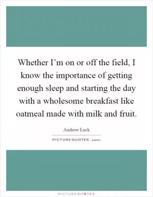 Whether I’m on or off the field, I know the importance of getting enough sleep and starting the day with a wholesome breakfast like oatmeal made with milk and fruit Picture Quote #1