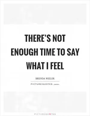 There’s not enough time to say what I feel Picture Quote #1