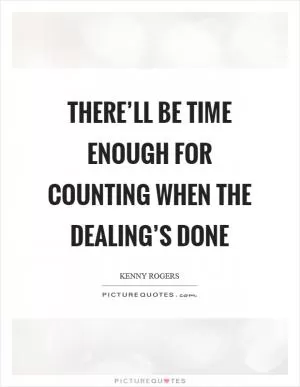 There’ll be time enough for counting when the dealing’s done Picture Quote #1
