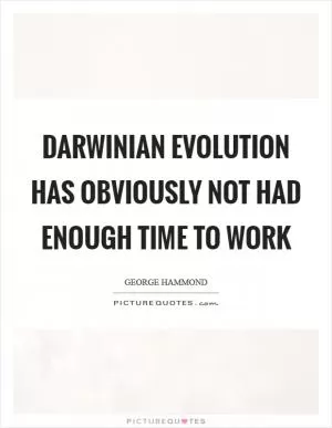 Darwinian evolution has obviously not had enough time to work Picture Quote #1