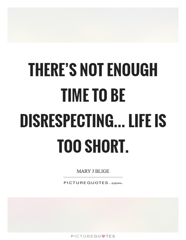 There's not enough time to be disrespecting... Life is too short. Picture Quote #1