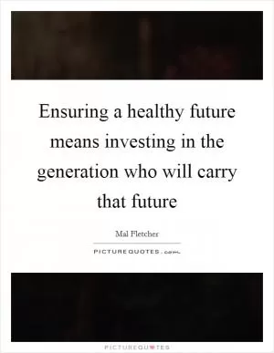 Ensuring a healthy future means investing in the generation who will carry that future Picture Quote #1
