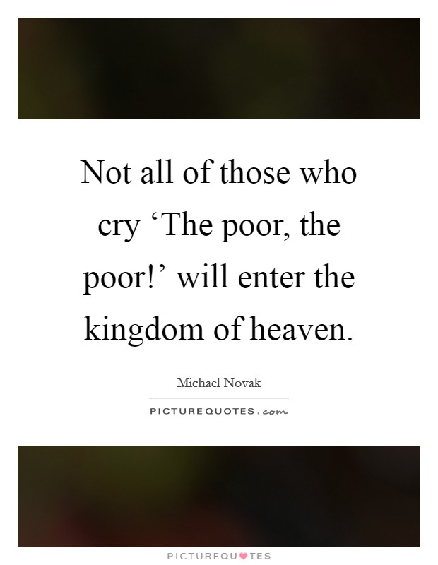 Not all of those who cry ‘The poor, the poor!' will enter the kingdom of heaven. Picture Quote #1