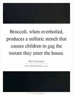 Broccoli, when overboiled, produces a sulfuric stench that causes children to gag the instant they enter the house Picture Quote #1