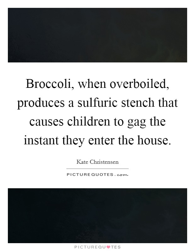 Broccoli, when overboiled, produces a sulfuric stench that causes children to gag the instant they enter the house. Picture Quote #1