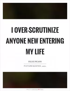 I over-scrutinize anyone new entering my life Picture Quote #1