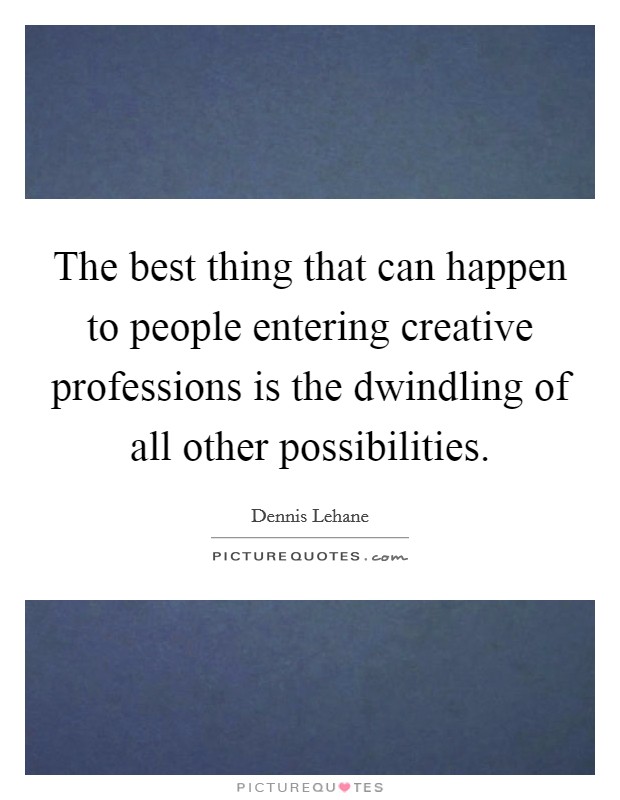 The best thing that can happen to people entering creative professions is the dwindling of all other possibilities. Picture Quote #1