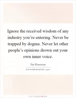 Ignore the received wisdom of any industry you’re entering. Never be trapped by dogma. Never let other people’s opinions drown out your own inner voice Picture Quote #1