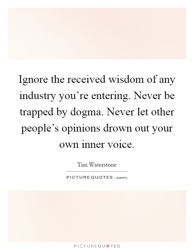 Ignore the received wisdom of any industry you're entering. Never be trapped by dogma. Never let other people's opinions drown out your own inner voice. Picture Quote #1