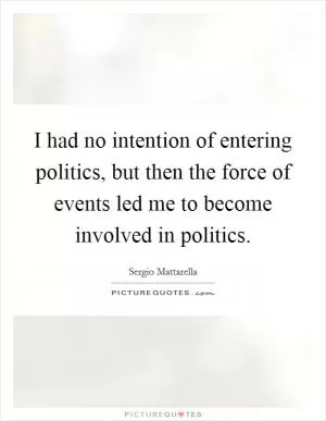 I had no intention of entering politics, but then the force of events led me to become involved in politics Picture Quote #1