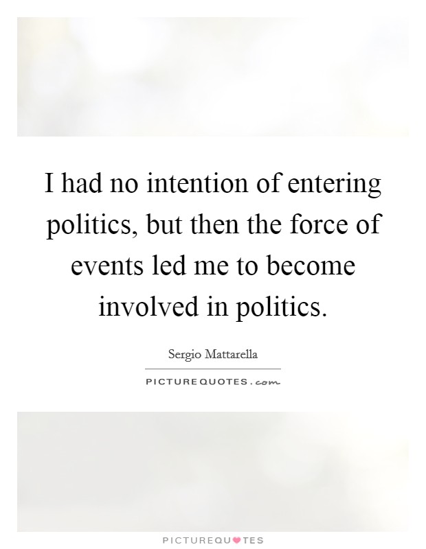 I had no intention of entering politics, but then the force of events led me to become involved in politics. Picture Quote #1