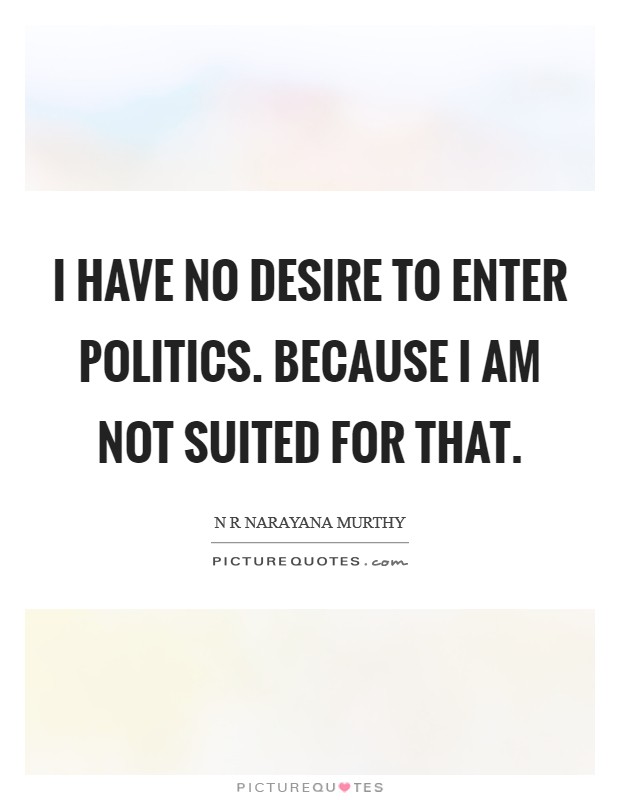 I have no desire to enter politics. Because I am not suited for that Picture Quote #1