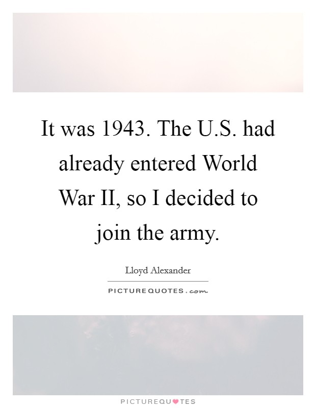 It was 1943. The U.S. had already entered World War II, so I decided to join the army. Picture Quote #1