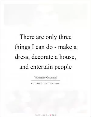 There are only three things I can do - make a dress, decorate a house, and entertain people Picture Quote #1