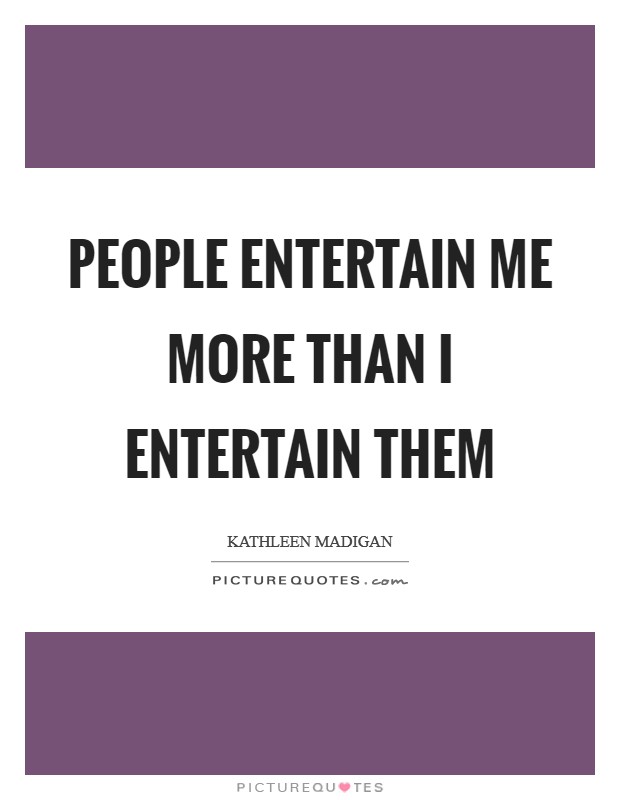 People entertain me more than I entertain them Picture Quote #1