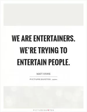 We are entertainers. We’re trying to entertain people Picture Quote #1