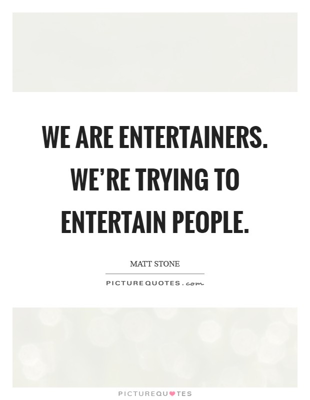 We are entertainers. We're trying to entertain people. Picture Quote #1