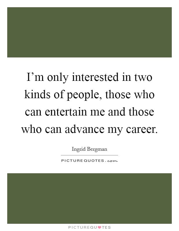 I'm only interested in two kinds of people, those who can entertain me and those who can advance my career. Picture Quote #1