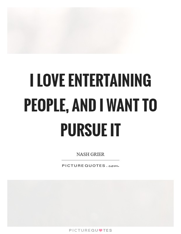 I love entertaining people, and I want to pursue it Picture Quote #1